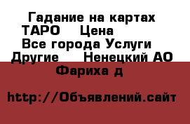 Гадание на картах ТАРО. › Цена ­ 1 000 - Все города Услуги » Другие   . Ненецкий АО,Фариха д.